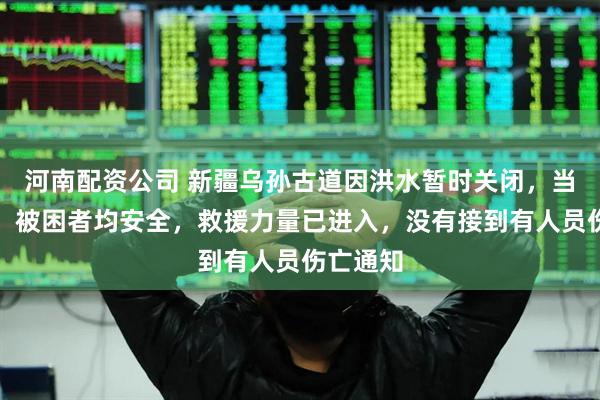 河南配资公司 新疆乌孙古道因洪水暂时关闭,当地文旅:被困者均安全,救援力量已进入,没有接到有人员伤亡通知