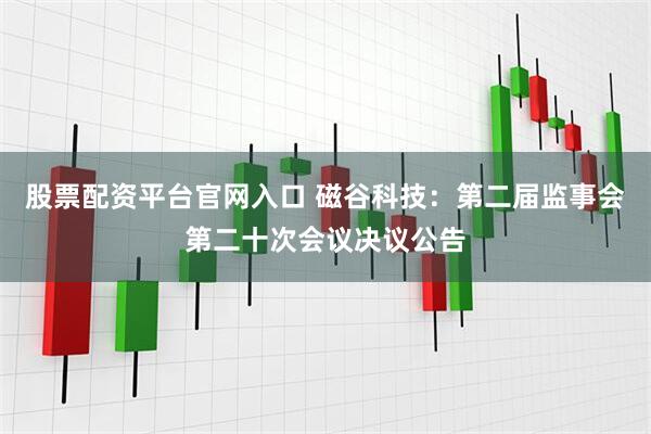 股票配资平台官网入口 磁谷科技：第二届监事会第二十次会议决议公告